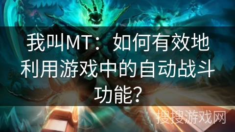 我叫MT:如何有效地利用游戏中的自动战斗功能? 我叫MT:如何有效地利用游戏中的自动战斗功能?