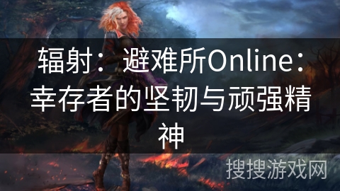 辐射：避难所Online：幸存者的坚韧与顽强精神