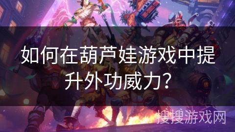 如何在葫芦娃游戏中提升外功威力？
