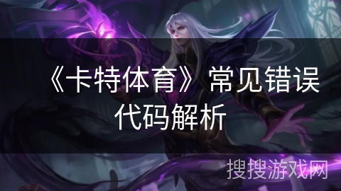 《卡特体育》常见错误代码解析 《卡特体育》常见错误代码解析