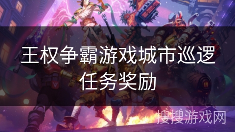 王权争霸游戏城市巡逻任务奖励