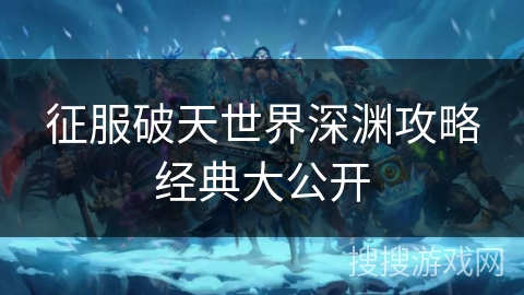 征服破天世界深渊攻略经典大公开