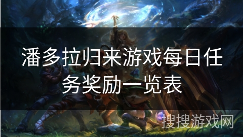 潘多拉归来游戏每日任务奖励一览表