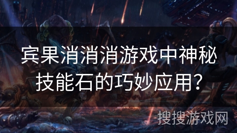 宾果消消消游戏中神秘技能石的巧妙应用？