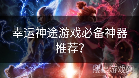 幸运神途游戏必备神器推荐？