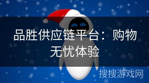 品胜供应链平台:购物无忧体验 品胜供应链平台:购物无忧体验