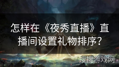怎样在《夜秀直播》直播间设置礼物排序？