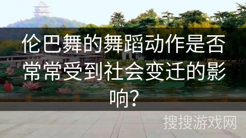 伦巴舞的舞蹈动作是否常常受到社会变迁的影响？