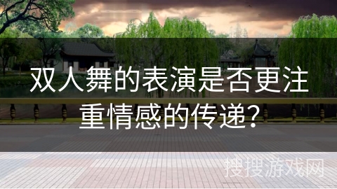 双人舞的表演是否更注重情感的传递？