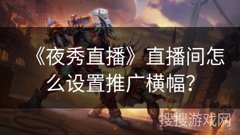 《夜秀直播》直播间怎么设置推广横幅？