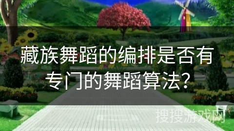 藏族舞蹈的编排是否有专门的舞蹈算法？