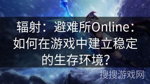 辐射：避难所Online：如何在游戏中建立稳定的生存环境？