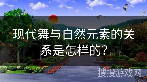 现代舞与自然元素的关系是怎样的？