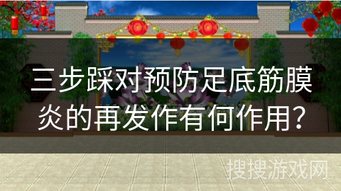 三步踩对预防足底筋膜炎的再发作有何作用？