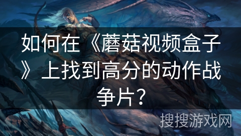 如何在《蘑菇视频盒子》上找到高分的动作战争片？