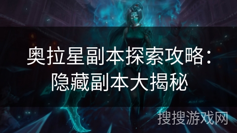 奥拉星副本探索攻略:隐藏副本大揭秘 奥拉星副本探索攻略:隐藏副本大揭秘