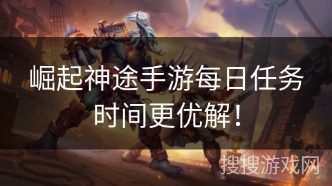 崛起神途手游每日任务时间更优解！