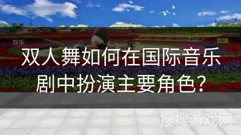 双人舞如何在国际音乐剧中扮演主要角色？