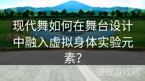 现代舞如何在舞台设计中融入虚拟身体实验元素？