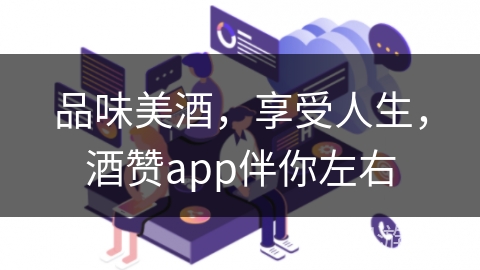 品味美酒,享受人生,酒赞app伴你左右 品味美酒,享受人生,酒赞app伴你左右