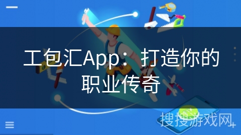 工包汇App：打造你的职业传奇