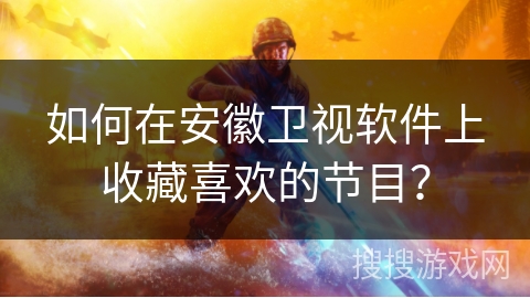 如何在安徽卫视软件上收藏喜欢的节目？