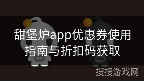 甜堡炉app优惠券使用指南与折扣码获取