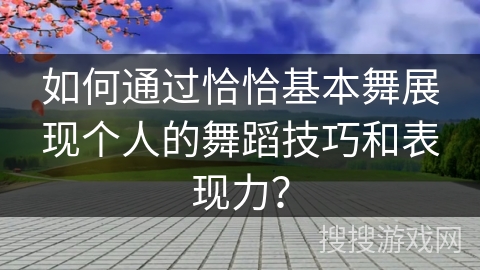如何通过恰恰基本舞展现个人的舞蹈技巧和表现力？
