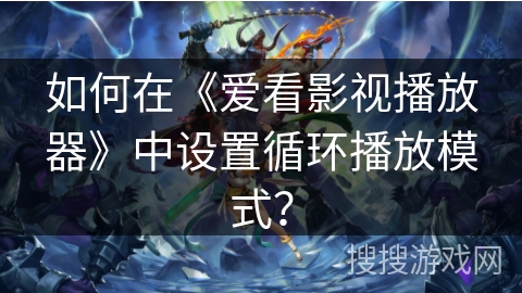 如何在《爱看影视播放器》中设置循环播放模式？