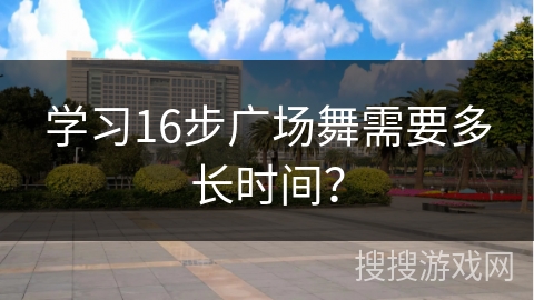 学习16步广场舞需要多长时间？