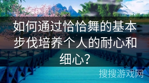 如何通过恰恰舞的基本步伐培养个人的耐心和细心？