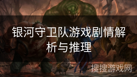 银河守卫队游戏剧情解析与推理