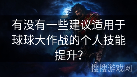 有没有一些建议适用于球球大作战的个人技能提升? 有没有一些建议适用于球球大作战的个人技能提升?
