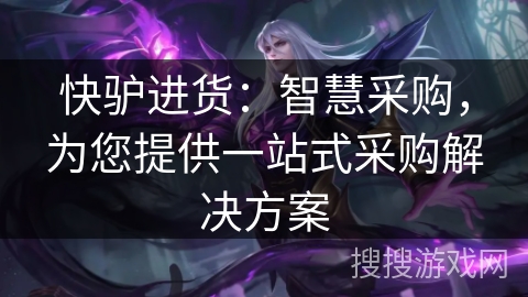 快驴进货：智慧采购，为您提供一站式采购解决方案
