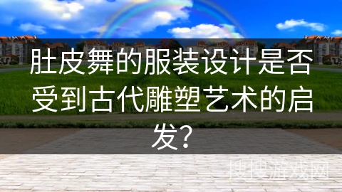 肚皮舞的服装设计是否受到古代雕塑艺术的启发？