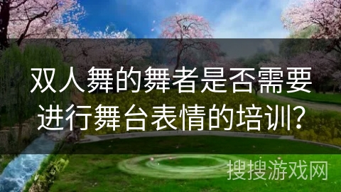 双人舞的舞者是否需要进行舞台表情的培训？
