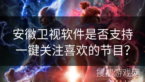 安徽卫视软件是否支持一键关注喜欢的节目？