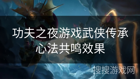 功夫之夜游戏武侠传承心法共鸣效果