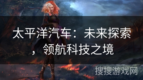 太平洋汽车：未来探索，领航科技之境