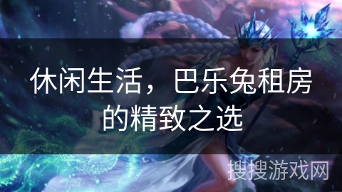 休闲生活，巴乐兔租房的精致之选