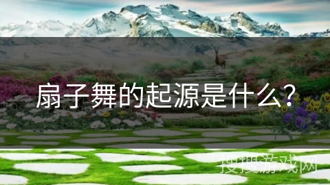 扇子舞的起源是什么？