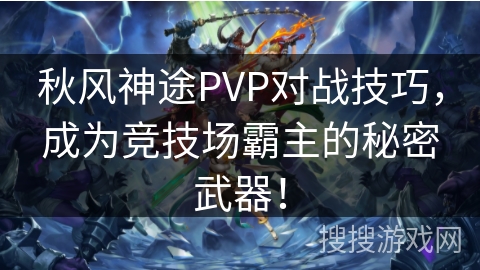 秋风神途PVP对战技巧,成为竞技场霸主的秘密武器! 秋风神途PVP对战技巧,成为竞技场霸主的秘密武器!
