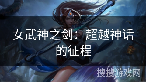 女武神之剑：超越神话的征程