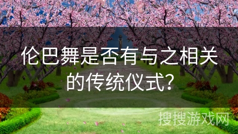 伦巴舞是否有与之相关的传统仪式？