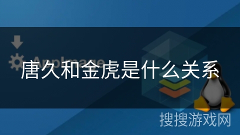 唐久和金虎是什么关系 唐久和金虎是什么关系