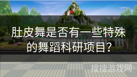 肚皮舞是否有一些特殊的舞蹈科研项目？