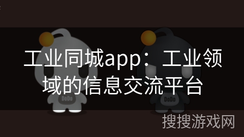 工业同城app：工业领域的信息交流平台
