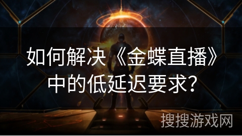 如何解决《金蝶直播》中的低延迟要求？