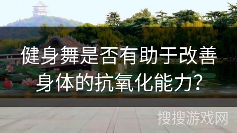 健身舞是否有助于改善身体的抗氧化能力？