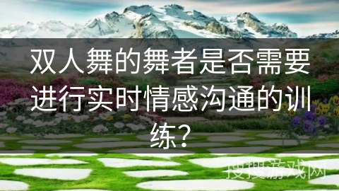 双人舞的舞者是否需要进行实时情感沟通的训练？